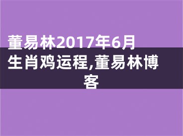 董易林2017年6月生肖鸡运程,董易林博客
