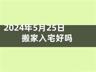 2024年5月25日搬家入宅好吗
