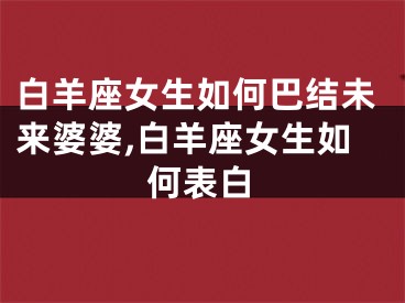 白羊座女生如何巴结未来婆婆,白羊座女生如何表白