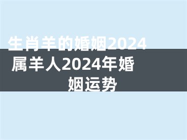 生肖羊的婚姻2024 属羊人2024年婚姻运势