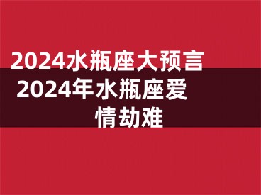 2024水瓶座大预言 2024年水瓶座爱情劫难