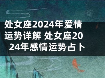 处女座2024年爱情运势详解 处女座2024年感情运势占卜