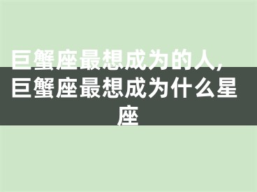巨蟹座最想成为的人,巨蟹座最想成为什么星座