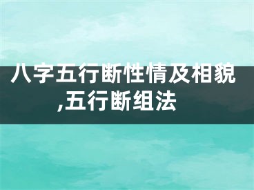 八字五行断性情及相貌,五行断组法