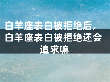 白羊座表白被拒绝后,白羊座表白被拒绝还会追求嘛