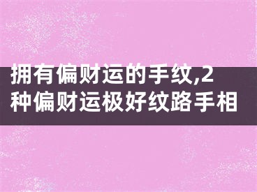 拥有偏财运的手纹,2种偏财运极好纹路手相