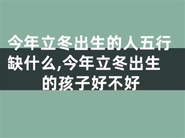 今年立冬出生的人五行缺什么,今年立冬出生的孩子好不好