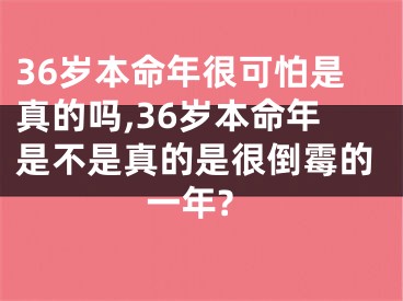 36岁本命年很可怕是真的吗,36岁本命年是不是真的是很倒霉的一年?