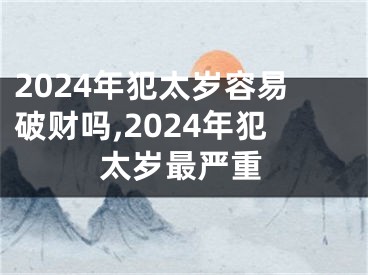 2024年犯太岁容易破财吗,2024年犯太岁最严重