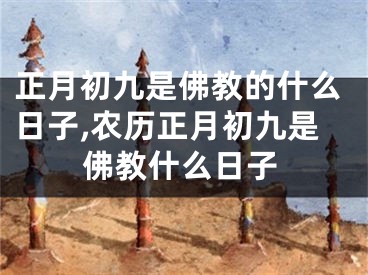 正月初九是佛教的什么日子,农历正月初九是佛教什么日子