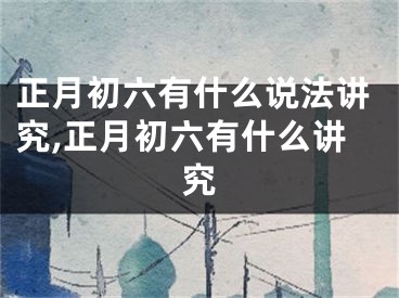 正月初六有什么说法讲究,正月初六有什么讲究
