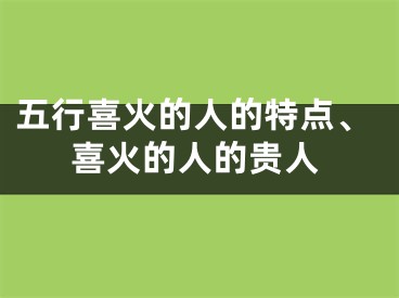 五行喜火的人的特点、喜火的人的贵人