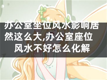 办公室坐位风水影响居然这么大,办公室座位风水不好怎么化解