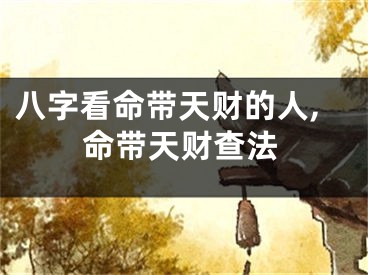八字看命带天财的人,命带天财查法