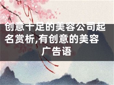 创意十足的美容公司起名赏析,有创意的美容广告语