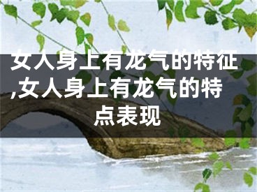 女人身上有龙气的特征,女人身上有龙气的特点表现