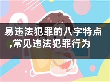 易违法犯罪的八字特点,常见违法犯罪行为