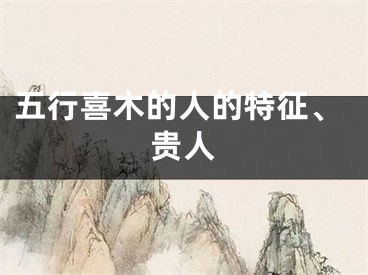 五行喜木的人的特征、贵人