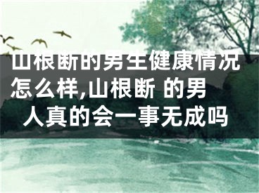 山根断的男生健康情况怎么样,山根断 的男人真的会一事无成吗