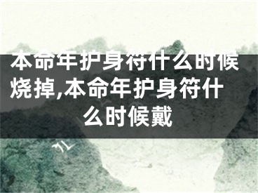 本命年护身符什么时候烧掉,本命年护身符什么时候戴