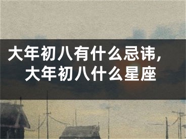 大年初八有什么忌讳,大年初八什么星座