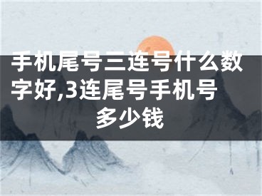 手机尾号三连号什么数字好,3连尾号手机号多少钱