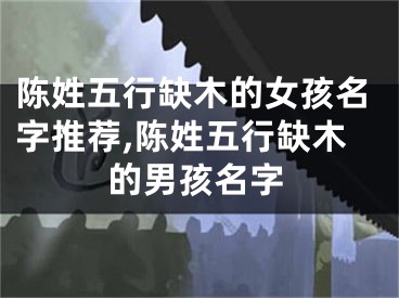 陈姓五行缺木的女孩名字推荐,陈姓五行缺木的男孩名字