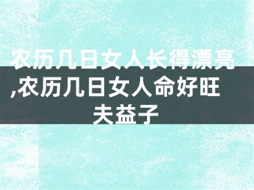 农历几日女人长得漂亮,农历几日女人命好旺夫益子