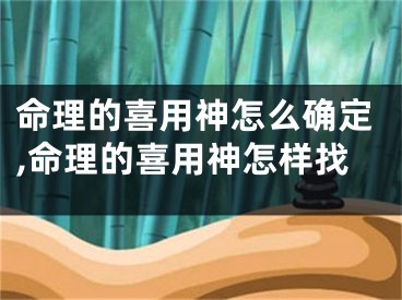 命理的喜用神怎么确定,命理的喜用神怎样找