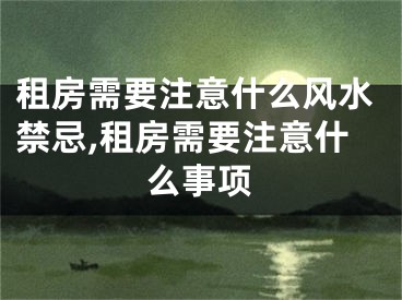 租房需要注意什么风水禁忌,租房需要注意什么事项