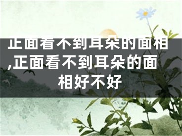 正面看不到耳朵的面相,正面看不到耳朵的面相好不好
