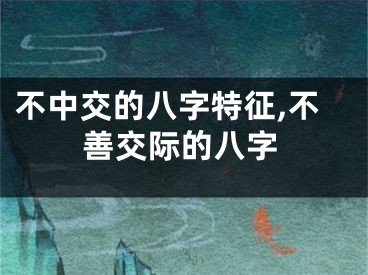 不中交的八字特征,不善交际的八字
