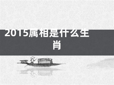 2015属相是什么生肖