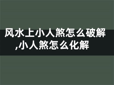风水上小人煞怎么破解,小人煞怎么化解