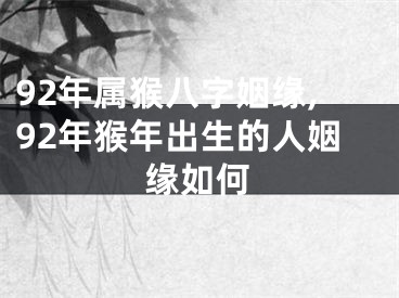 92年属猴八字姻缘,92年猴年出生的人姻缘如何