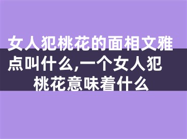 女人犯桃花的面相文雅点叫什么,一个女人犯桃花意味着什么