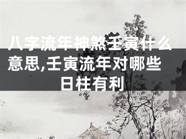 八字流年神煞壬寅什么意思,壬寅流年对哪些日柱有利