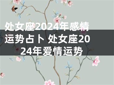 处女座2024年感情运势占卜 处女座2024年爱情运势