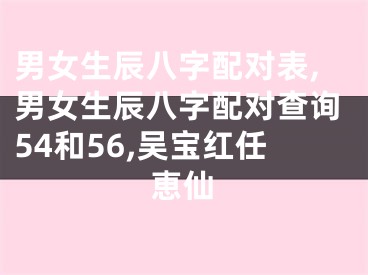 男女生辰八字配对表,男女生辰八字配对查询54和56,吴宝红任恵仙