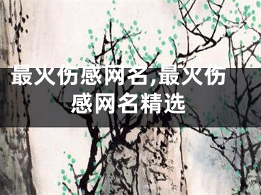 最火伤感网名,最火伤感网名精选