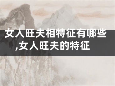 女人旺夫相特征有哪些,女人旺夫的特征