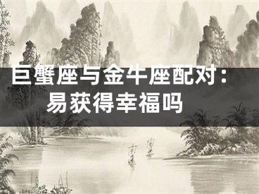 巨蟹座与金牛座配对：易获得幸福吗 