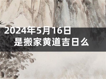 2024年5月16日是搬家黄道吉日么