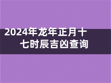 2024年龙年正月十七时辰吉凶查询