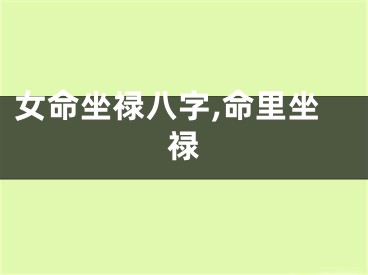 女命坐禄八字,命里坐禄
