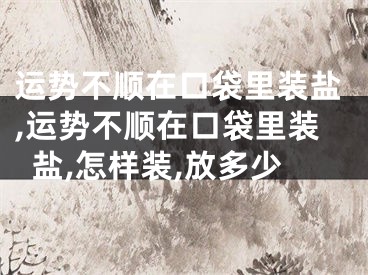运势不顺在口袋里装盐,运势不顺在口袋里装盐,怎样装,放多少