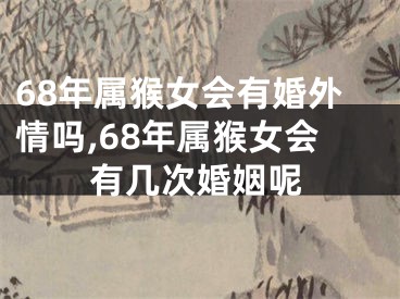 68年属猴女会有婚外情吗,68年属猴女会有几次婚姻呢