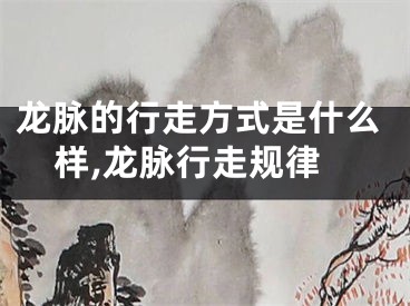 龙脉的行走方式是什么样,龙脉行走规律