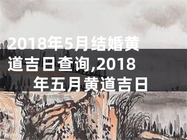 2018年5月结婚黄道吉日查询,2018年五月黄道吉日