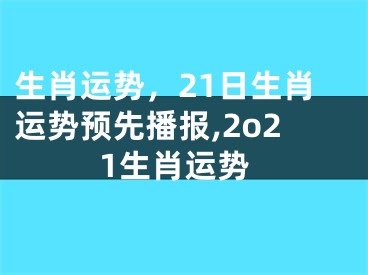 生肖运势，21日生肖运势预先播报,2o21生肖运势